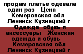 продам платье одевала один раз › Цена ­ 700 - Кемеровская обл., Ленинск-Кузнецкий г. Одежда, обувь и аксессуары » Женская одежда и обувь   . Кемеровская обл.,Ленинск-Кузнецкий г.